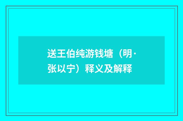 送王伯纯游钱塘（明·张以宁）释义及解释