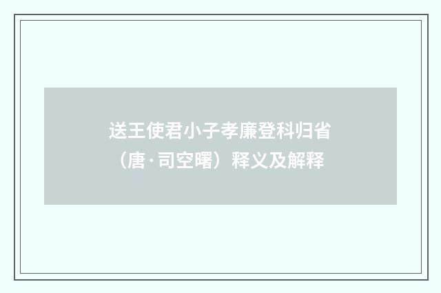 送王使君小子孝廉登科归省（唐·司空曙）释义及解释