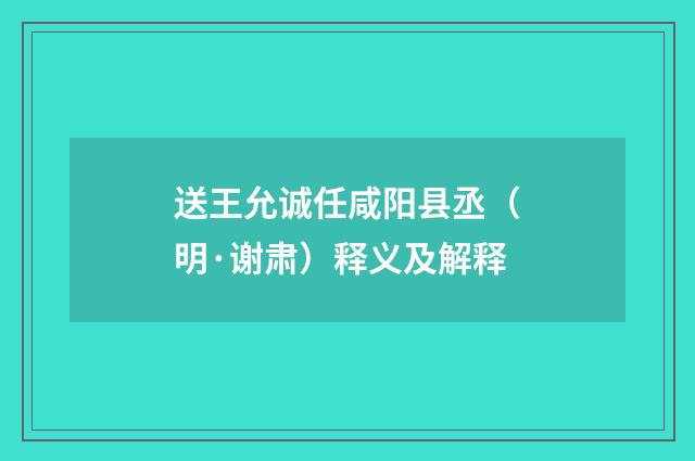 送王允诚任咸阳县丞（明·谢肃）释义及解释