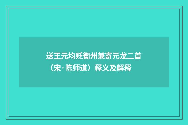 送王元均贬衡州兼寄元龙二首（宋·陈师道）释义及解释