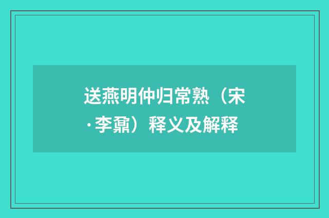 送燕明仲归常熟（宋·李鼐）释义及解释