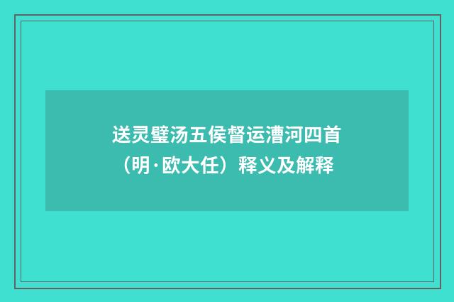 送灵璧汤五侯督运漕河四首（明·欧大任）释义及解释