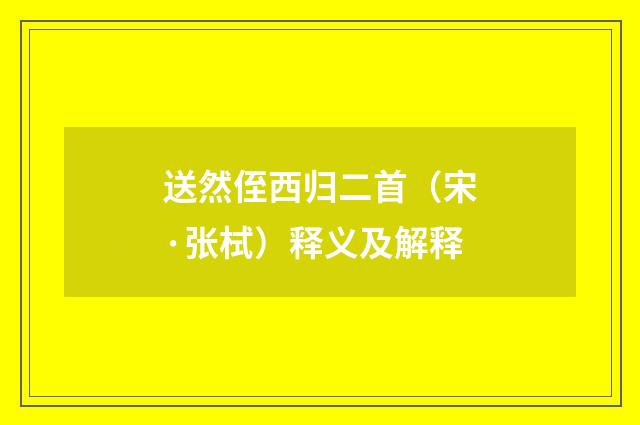 送然侄西归二首（宋·张栻）释义及解释