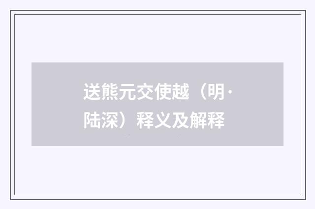 送熊元交使越（明·陆深）释义及解释