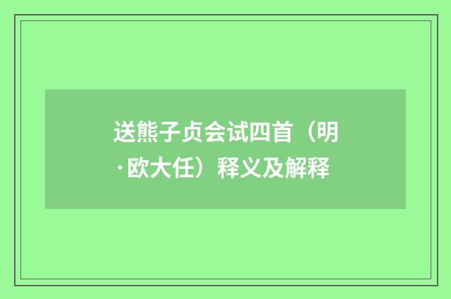 送熊子贞会试四首（明·欧大任）释义及解释