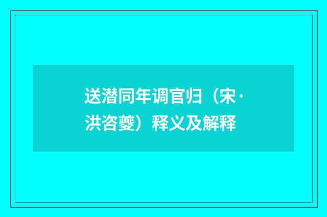 送潜同年调官归（宋·洪咨夔）释义及解释