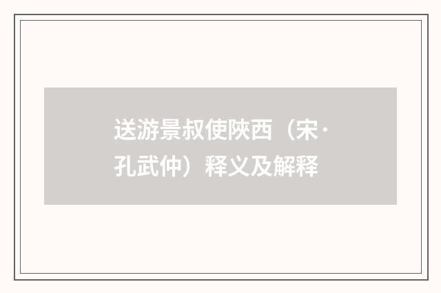 送游景叔使陜西（宋·孔武仲）释义及解释