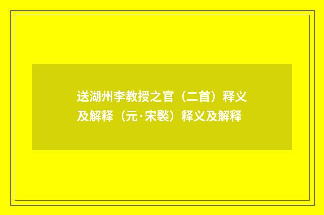 送湖州李教授之官（二首）释义及解释（元·宋褧）释义及解释