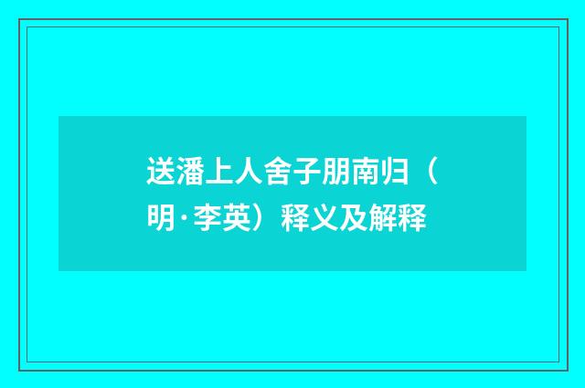 送潘上人舍子朋南归（明·李英）释义及解释