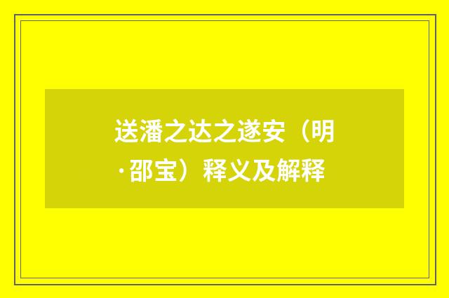 送潘之达之遂安（明·邵宝）释义及解释