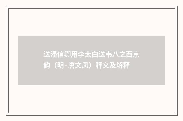 送潘信卿用李太白送韦八之西京韵（明·唐文凤）释义及解释