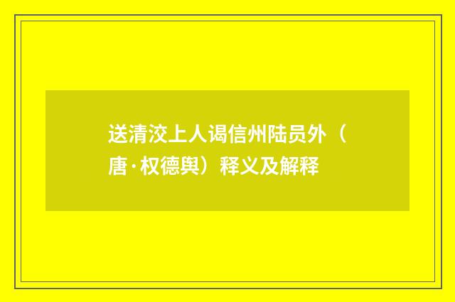 送清洨上人谒信州陆员外（唐·权德舆）释义及解释