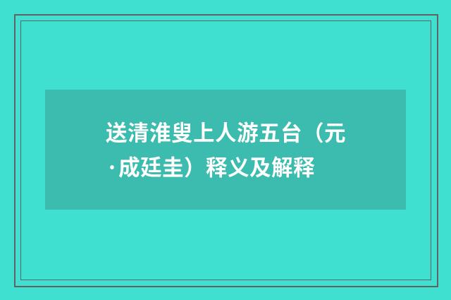 送清淮叟上人游五台（元·成廷圭）释义及解释