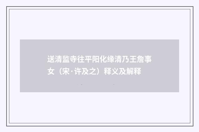 送清监寺往平阳化缘清乃王詹事女（宋·许及之）释义及解释