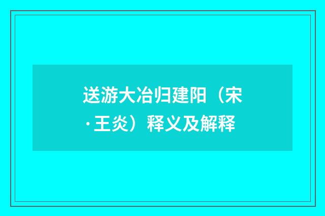 送游大冶归建阳（宋·王炎）释义及解释