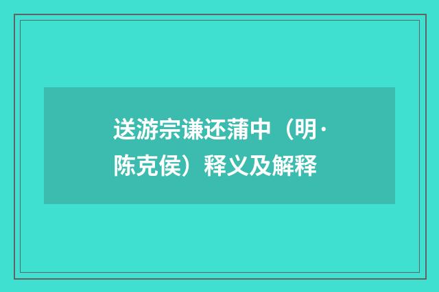 送游宗谦还蒲中（明·陈克侯）释义及解释