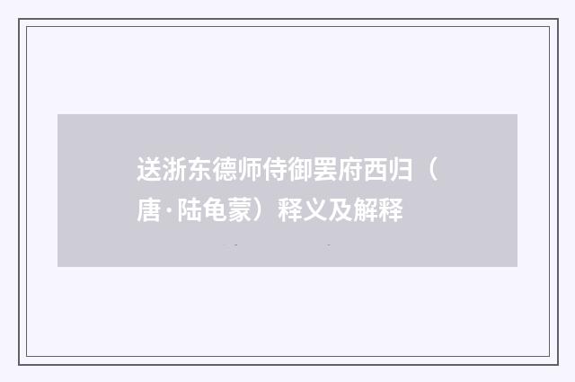 送浙东德师侍御罢府西归（唐·陆龟蒙）释义及解释