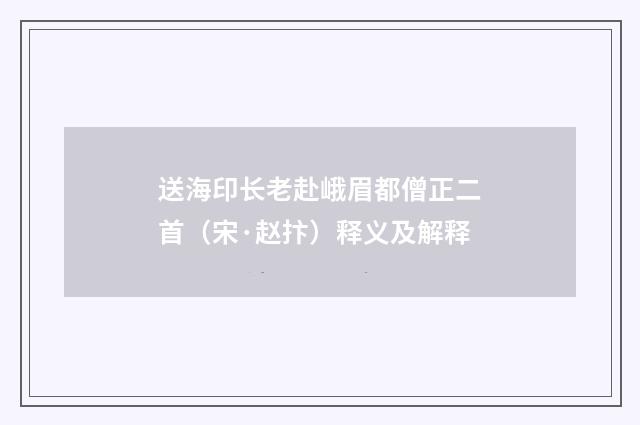 送海印长老赴峨眉都僧正二首（宋·赵抃）释义及解释
