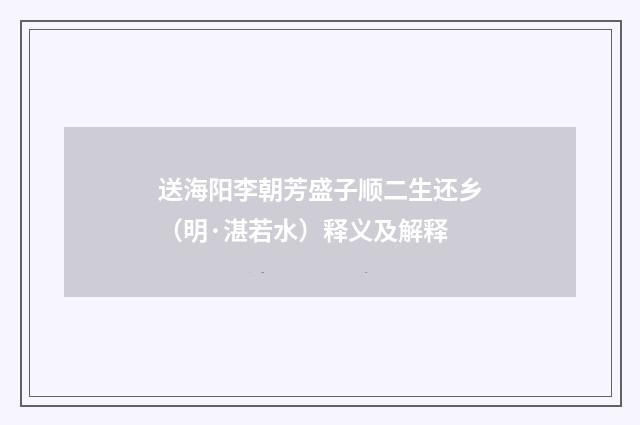 送海阳李朝芳盛子顺二生还乡（明·湛若水）释义及解释