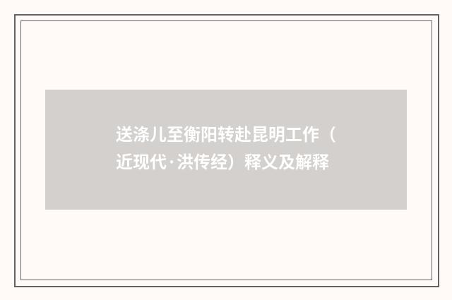 送涤儿至衡阳转赴昆明工作（近现代·洪传经）释义及解释