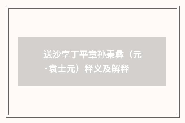 送沙孛丁平章孙秉彝（元·袁士元）释义及解释