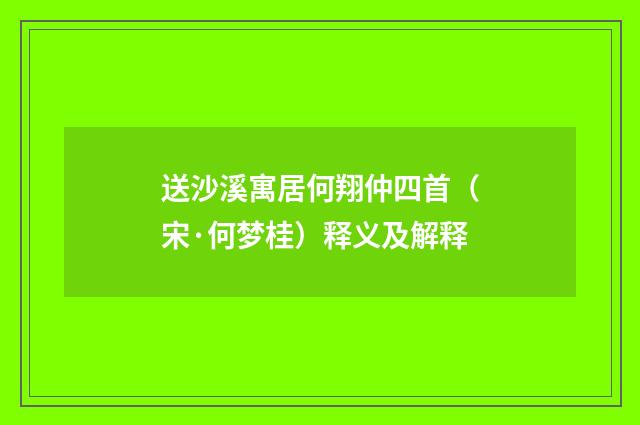 送沙溪寓居何翔仲四首（宋·何梦桂）释义及解释