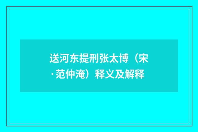 送河东提刑张太博（宋·范仲淹）释义及解释