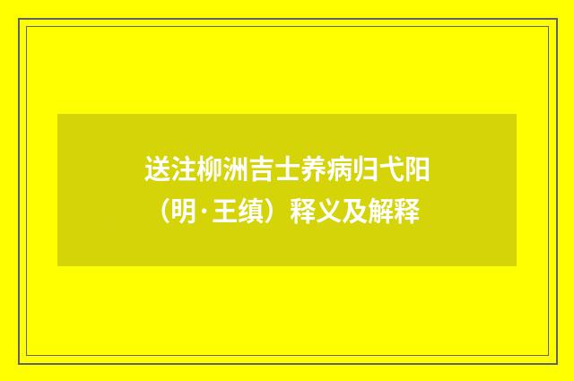 送注柳洲吉士养病归弋阳（明·王缜）释义及解释