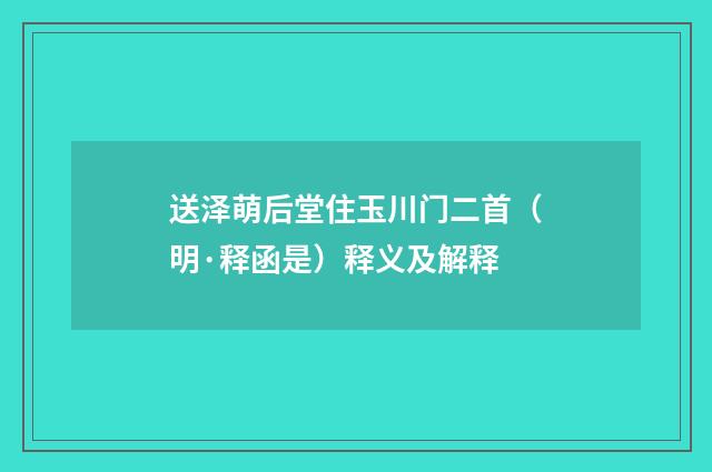 送泽萌后堂住玉川门二首（明·释函是）释义及解释