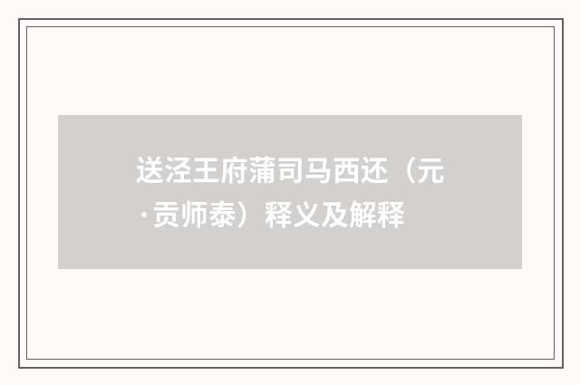 送泾王府蒲司马西还（元·贡师泰）释义及解释