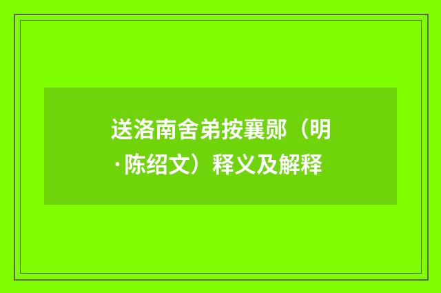送洛南舍弟按襄郧（明·陈绍文）释义及解释