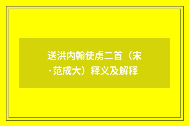 送洪内翰使虏二首（宋·范成大）释义及解释