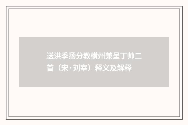送洪季扬分教横州兼呈丁帅二首（宋·刘宰）释义及解释