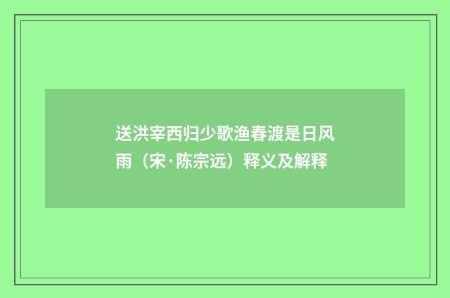 送洪宰西归少歌渔春渡是日风雨（宋·陈宗远）释义及解释