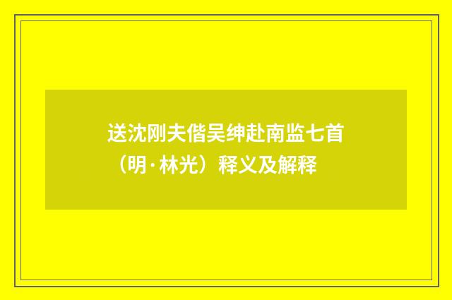 送沈刚夫偕吴绅赴南监七首（明·林光）释义及解释