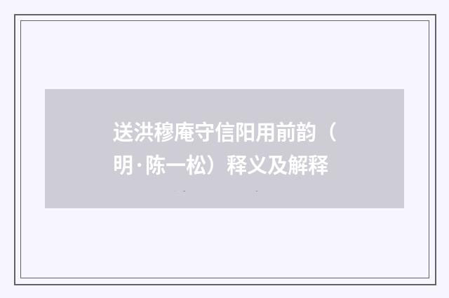 送洪穆庵守信阳用前韵（明·陈一松）释义及解释