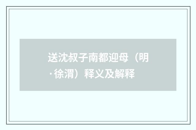 送沈叔子南都迎母（明·徐渭）释义及解释