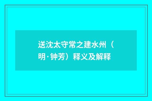 送沈太守常之建水州（明·钟芳）释义及解释