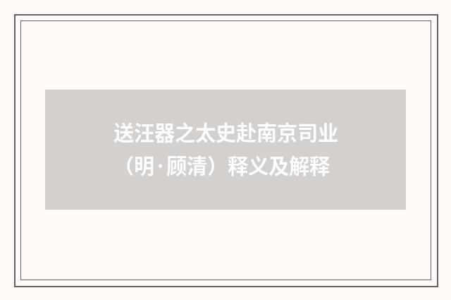 送汪器之太史赴南京司业（明·顾清）释义及解释