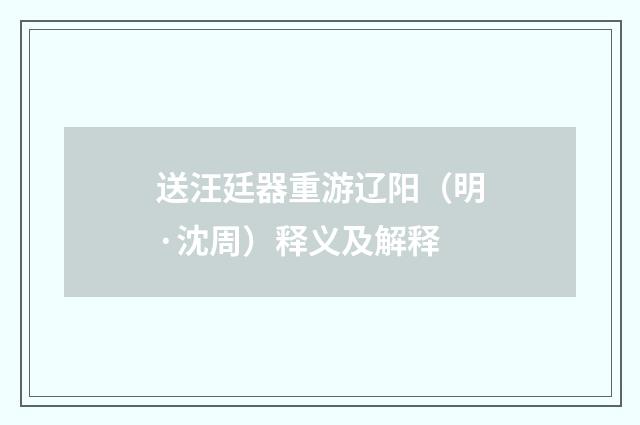 送汪廷器重游辽阳（明·沈周）释义及解释