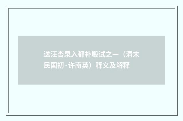 送汪杏泉入都补殿试之ㄧ（清末民国初·许南英）释义及解释