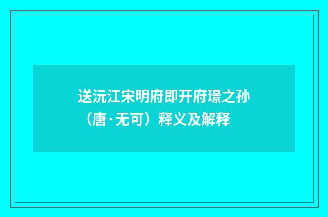 送沅江宋明府即开府璟之孙（唐·无可）释义及解释