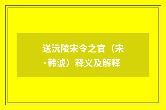 送沅陵宋令之官（宋·韩淲）释义及解释