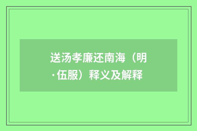 送汤孝廉还南海（明·伍服）释义及解释