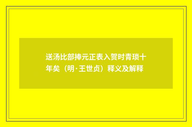 送汤比部捧元正表入贺时青琐十年矣（明·王世贞）释义及解释