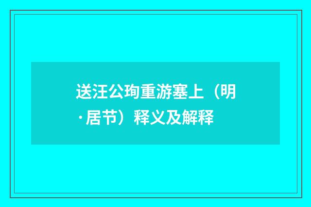 送汪公珣重游塞上（明·居节）释义及解释