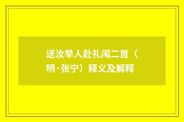送汝举人赴礼闱二首（明·张宁）释义及解释