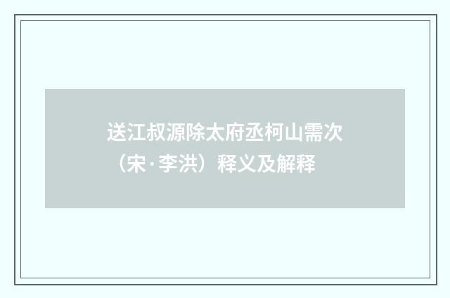 送江叔源除太府丞柯山需次（宋·李洪）释义及解释