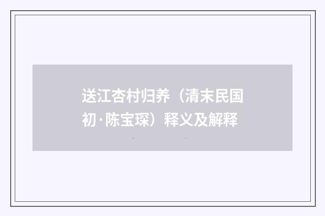 送江杏村归养（清末民国初·陈宝琛）释义及解释