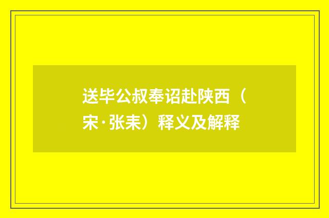 送毕公叔奉诏赴陕西（宋·张耒）释义及解释